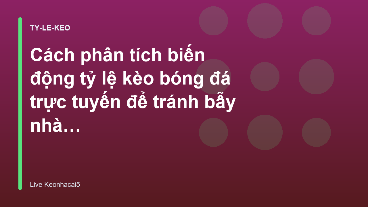 Cách phân tích biến động tỷ lệ kèo bóng đá trực tuyến để tránh bẫy nhà cái