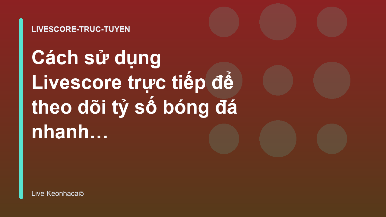 Cách sử dụng Livescore trực tiếp để theo dõi tỷ số bóng đá nhanh nhất