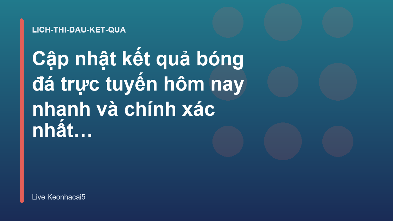 Cập nhật kết quả bóng đá trực tuyến hôm nay nhanh và chính xác nhất - Live Keonhacai5